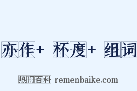 亦作+杯度+组词是什么意思的图片